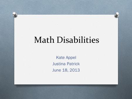 Math Disabilities Kate Appel Justina Patrick June 18, 2013.