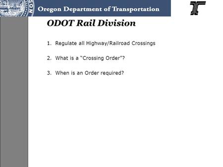 ODOT Rail Division 1.Regulate all Highway/Railroad Crossings 2.What is a “Crossing Order”? 3.When is an Order required?