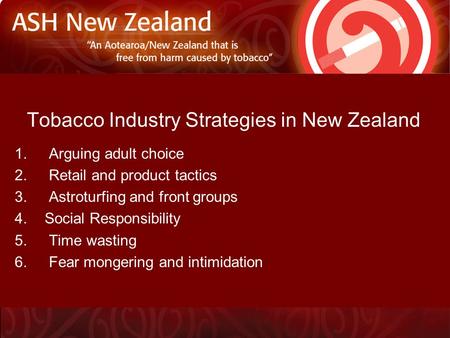 Tobacco Industry Strategies in New Zealand 1. Arguing adult choice 2. Retail and product tactics 3. Astroturfing and front groups 4.Social Responsibility.