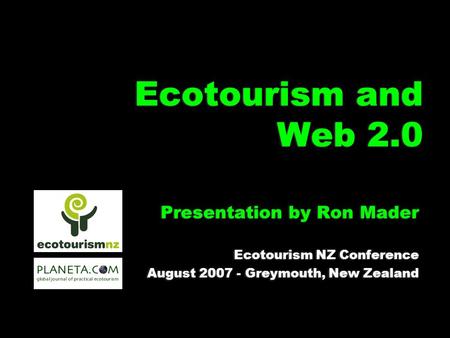 Ecotourism and Web 2.0 Presentation by Ron Mader Ecotourism NZ Conference August 2007 - Greymouth, New Zealand Presentation by Ron Mader Ecotourism NZ.