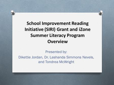 School Improvement Reading Initiative (SIRI) Grant and iZone Summer Literacy Program Overview Presented by: Dikettie Jordan, Dr. Lashanda Simmons Nevels,