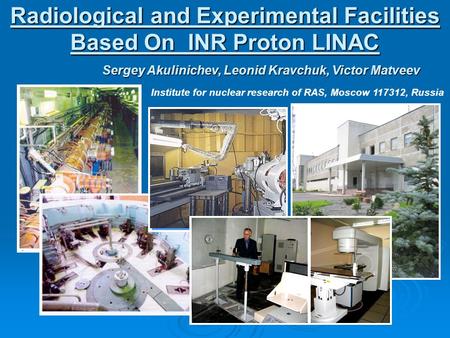 Radiological and Experimental Facilities Based On INR Proton LINAC Institute for nuclear research of RAS, Moscow 117312, Russia Sergey Akulinichev, Leonid.
