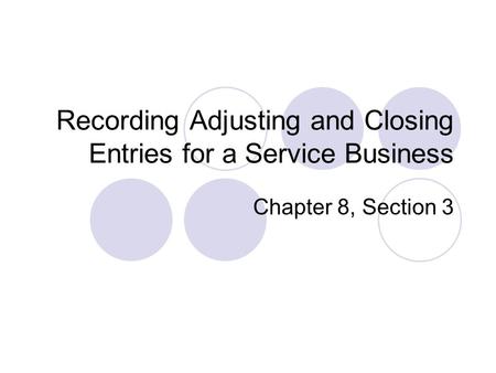 Recording Adjusting and Closing Entries for a Service Business Chapter 8, Section 3.
