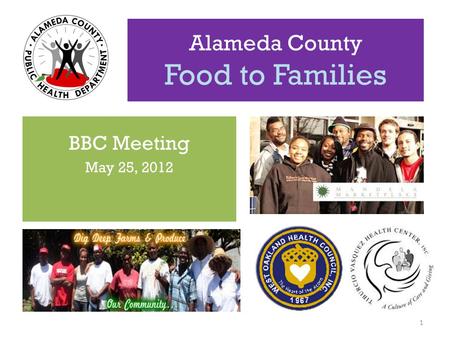 Alameda County Food to Families BBC Meeting May 25, 2012 1.