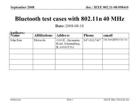 Doc.: IEEE 802.11-08/0984r0 Submission September 2008 John R. Barr, Motorola, Inc.Slide 1 Bluetooth test cases with 802.11n 40 MHz Date: 2008-08-18 Authors: