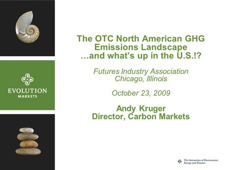 1 The OTC North American GHG Emissions Landscape …and what’s up in the U.S.!? Futures Industry Association Chicago, Illinois October 23, 2009 Andy Kruger.