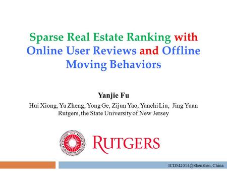 Sparse Real Estate Ranking with Online User Reviews and Offline Moving Behaviors Yanjie Fu Hui Xiong, Yu Zheng, Yong Ge, Zijun Yao, Yanchi Liu, Jing Yuan.