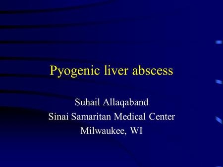 Pyogenic liver abscess Suhail Allaqaband Sinai Samaritan Medical Center Milwaukee, WI.