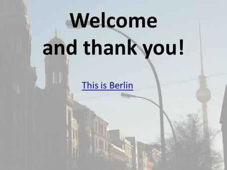 Welcome and thank you! This is Berlin. MFL - HISTORY TRIP TO BERLIN 2014 28th Nov – 1st Dec Mr Stokes Mr Fletcher Mr Corrigan Mrs Caldwell Mr Hodby.