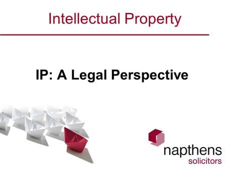 Intellectual Property IP: A Legal Perspective. Welcome Introduction – Benjamin Dredge & Napthens LLP Section 1 - Authorship & Ownership of IP –Overall.