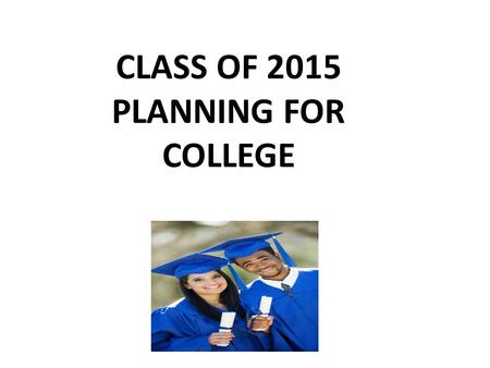 CLASS OF 2015 PLANNING FOR COLLEGE. YOU SHOULD BEGIN THE COLLEGE SEARCH PROCESS THE SPRING OF YOUR JUNIOR YEAR THERE IS A LOT TO DO!