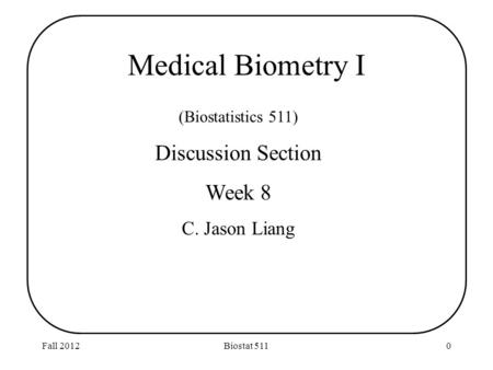 Fall 2012Biostat 5110 (Biostatistics 511) Discussion Section Week 8 C. Jason Liang Medical Biometry I.