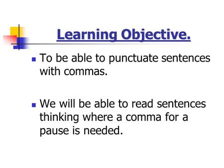 Learning Objective. To be able to punctuate sentences with commas. We will be able to read sentences thinking where a comma for a pause is needed.