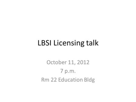 LBSI Licensing talk October 11, 2012 7 p.m. Rm 22 Education Bldg.