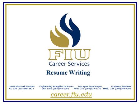 Resume Writing University Park Campus Engineering & Applied Sciences Biscayne Bay Campus Graduate Business GC 230 (305)348-2423 EAS 2780 (305)348-1281.