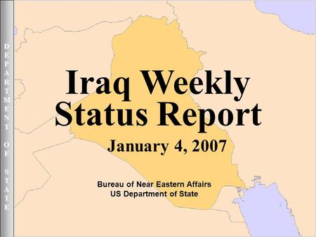 DEPARTMENTOFSTATEDEPARTMENTOFSTATE January 4, 2007 1UNCLASSIFIED DEPARTMENTOFSTATEDEPARTMENTOFSTATE Iraq Weekly Status Report January 4, 2007 Bureau of.