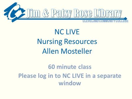 NC LIVE Nursing Resources Allen Mosteller 60 minute class Please log in to NC LIVE in a separate window.