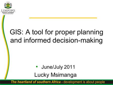 GIS: A tool for proper planning and informed decision-making June/July 2011 Lucky Msimanga.