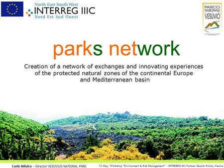 Carlo Bifulco – Director VESUVIUS NATIONAL PARK 13 May, Workshop Environment & Risk Management“ - INTERREG IIIC Partner Search Forum, Vienna parks network.