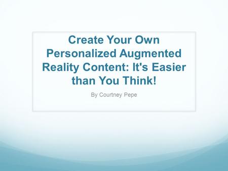 Create Your Own Personalized Augmented Reality Content: It's Easier than You Think! By Courtney Pepe.