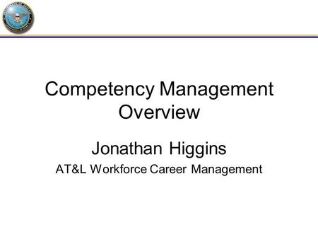 Competency Management Overview Jonathan Higgins AT&L Workforce Career Management.