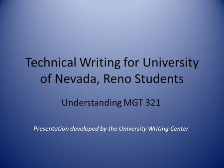 Technical Writing for University of Nevada, Reno Students Understanding MGT 321 Presentation developed by the University Writing Center.