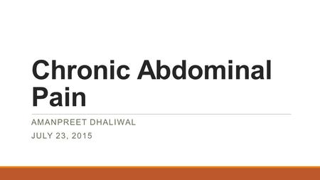 Chronic Abdominal Pain AMANPREET DHALIWAL JULY 23, 2015.