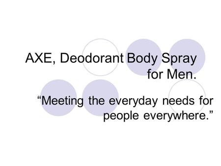 AXE, Deodorant Body Spray for Men. “Meeting the everyday needs for people everywhere.”