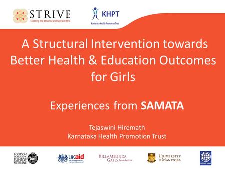 A Structural Intervention towards Better Health & Education Outcomes for Girls Experiences from SAMATA Tejaswini Hiremath Karnataka Health Promotion Trust.