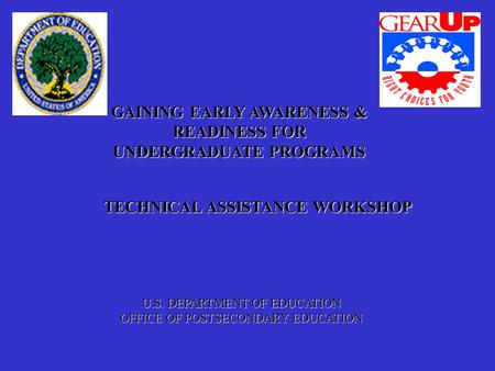 GAINING EARLY AWARENESS & READINESS FOR UNDERGRADUATE PROGRAMS TECHNICAL ASSISTANCE WORKSHOP U.S. DEPARTMENT OF EDUCATION OFFICE OF POSTSECONDARY EDUCATION.