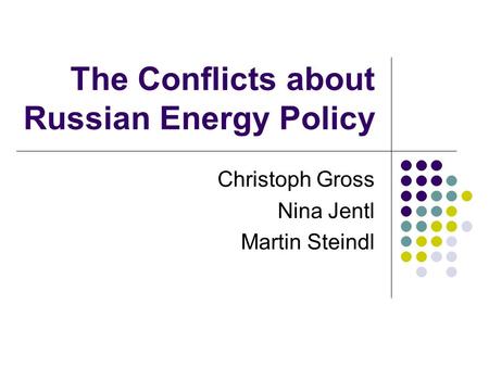 The Conflicts about Russian Energy Policy Christoph Gross Nina Jentl Martin Steindl.