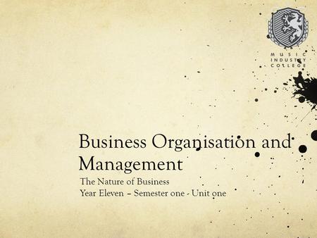 Business Organisation and Management The Nature of Business Year Eleven – Semester one - Unit one.