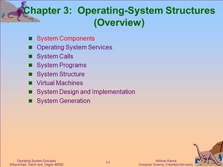 Abhinav Kamra Computer Science, Columbia University 3.1 Operating System Concepts Silberschatz, Galvin and Gagne  2002 Chapter 3: Operating-System Structures.