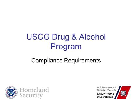 U.S. Department of Homeland Security United States Coast Guard USCG Drug & Alcohol Program Compliance Requirements.