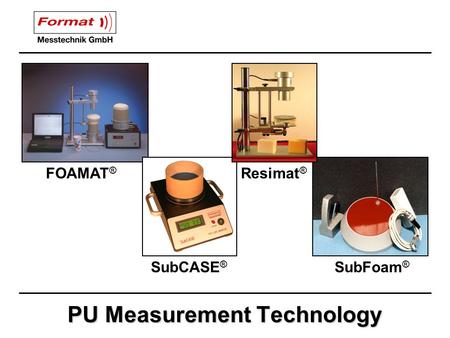 PU Measurement Technology FOAMAT ® Resimat ® SubCASE ® SubFoam ®