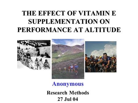 THE EFFECT OF VITAMIN E SUPPLEMENTATION ON PERFORMANCE AT ALTITUDE Anonymous Research Methods 27 Jul 04.