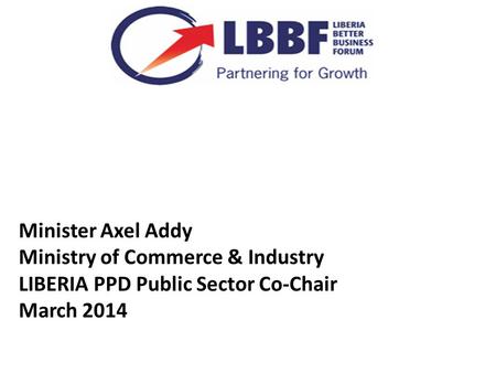 Minister Axel Addy Ministry of Commerce & Industry LIBERIA PPD Public Sector Co-Chair March 2014.