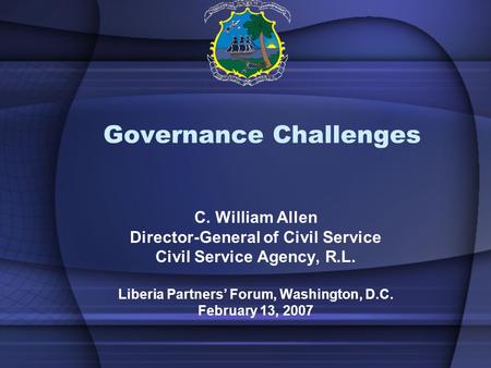 Governance Challenges C. William Allen Director-General of Civil Service Civil Service Agency, R.L. Liberia Partners’ Forum, Washington, D.C. February.