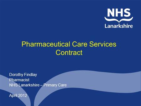 Pharmaceutical Care Services Contract Dorothy Findlay Pharmacist NHS Lanarkshire – Primary Care April 2012.