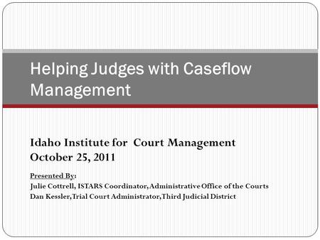 Idaho Institute for Court Management October 25, 2011 Presented By: Julie Cottrell, ISTARS Coordinator, Administrative Office of the Courts Dan Kessler,