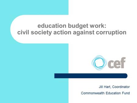 Education budget work: civil society action against corruption Jill Hart, Coordinator Commonwealth Education Fund.