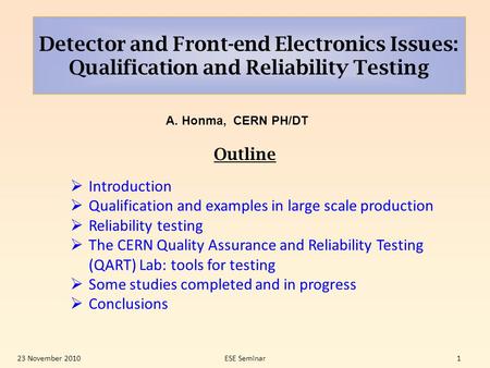 Detector and Front-end Electronics Issues: Qualification and Reliability Testing A. Honma, CERN PH/DT 23 November 2010ESE Seminar1  Introduction  Qualification.