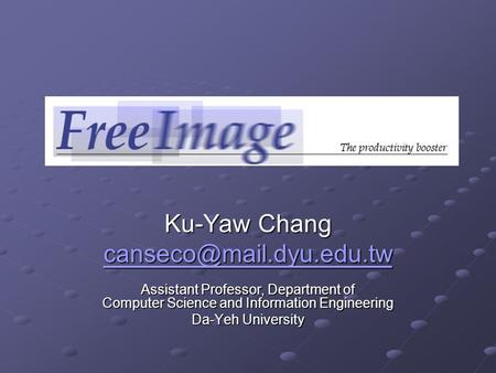 Ku-Yaw Chang Assistant Professor, Department of Computer Science and Information Engineering Da-Yeh University.