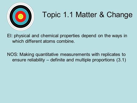 Topic 1.1 Matter & Change EI: physical and chemical properties depend on the ways in which different atoms combine. NOS: Making quantitative measurements.
