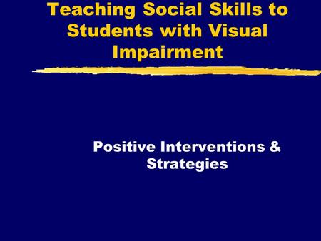 Teaching Social Skills to Students with Visual Impairment Positive Interventions & Strategies.