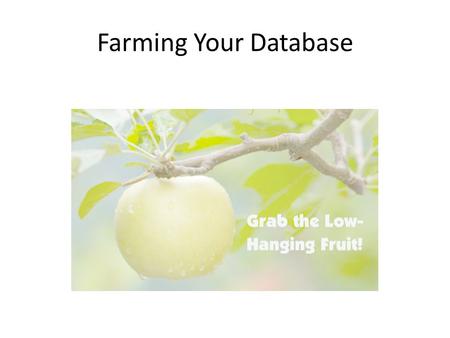 Farming Your Database. We are in the “Marketing To Our Database” business, not the “Real Estate Business”