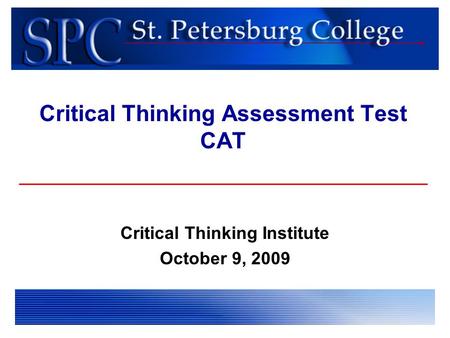 Critical Thinking Assessment Test CAT Critical Thinking Institute October 9, 2009.