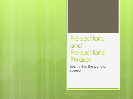 Prepositions and Prepositional Phrases Identifying the parts of speech.