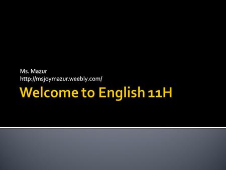 Ms. Mazur http://msjoymazur.weebly.com/ Welcome to English 11H.