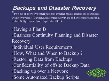 Backups and Disaster Recovery  Two out of every five enterprises that experience a disaster go out of business within five years. (Gartner, Disaster.